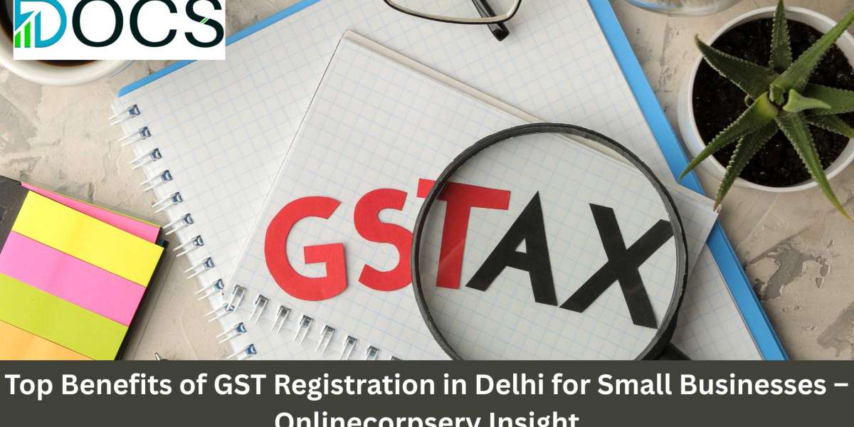 Top Benefits of GST Registration in Delhi for Small Businesses – Onlinecorpserv Insight